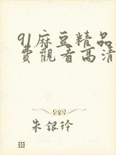 91麻豆精品免费观看高清在线