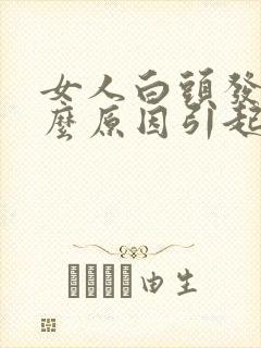 女人白头发是什么原因引起的