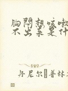 胸闷想咳嗽又咳不出来是什么原因