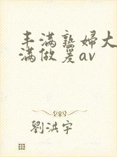 丰满熟妇大乳丰满做爰av