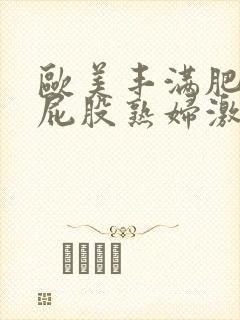 欧美丰满肥臀大屁股熟妇激情视频