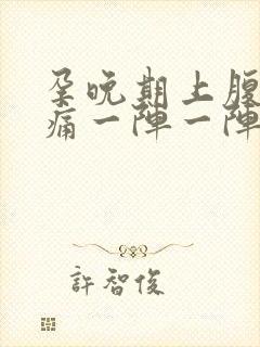 孕晚期上腹部绞痛一阵一阵痛