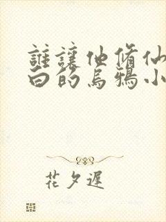 谁让他修仙的最白的乌鸦小说免费版