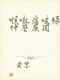 喉咙痛咳绿痰是什么原因