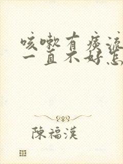 咳嗽有痰流鼻涕一直不好怎么办