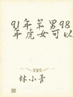 91年羊男98年虎女可以结婚吗