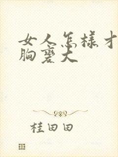 女人怎样才能使胸变大