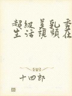 超级美乳秀,性生活视频在线观看