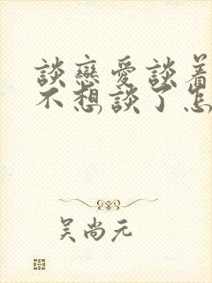 谈恋爱谈着谈着不想谈了怎么办