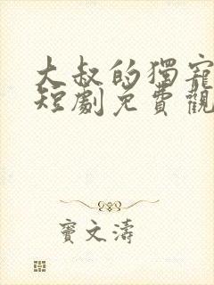 大叔的独宠甜妻短剧免费观看