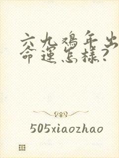 六九鸡年出生的命运怎样?
