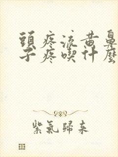 头疼流黄鼻涕嗓子疼吃什么药