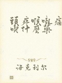 头疼喉咙痛发烧吃什么药