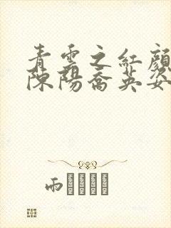 青云之红颜多娇陈阳乔英姿