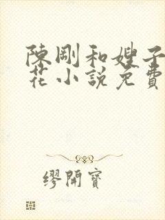 陈刚和嫂子姐妹花小说免费阅读