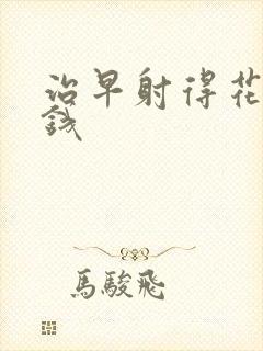 治早射得花多少钱