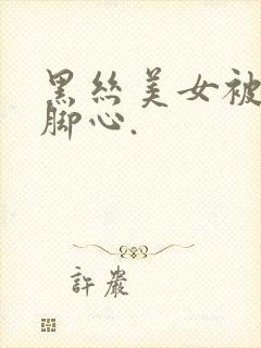 黑丝美女被人挠脚心.