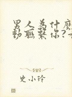 男人为什么不主动联系你?看完就懂了