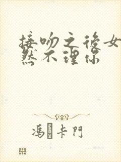 接吻之后女生突然不理你