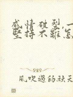 感情破裂,一方坚持不离怎么办