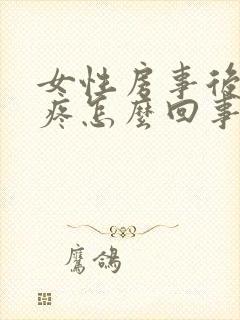 女性房事后小腹疼怎么回事