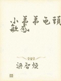 小弟弟龟头过于敏感