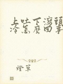 上吐下泻头疼发冷怎么回事