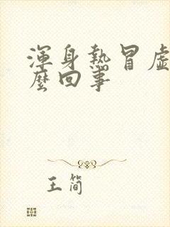 浑身热冒虚汗怎么回事