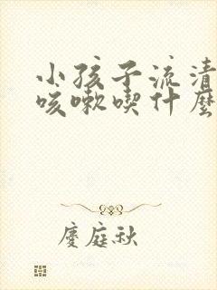 小孩子流清鼻涕咳嗽吃什么药