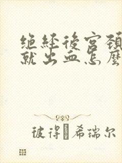 绝经后宫颈一碰就出血怎么回事