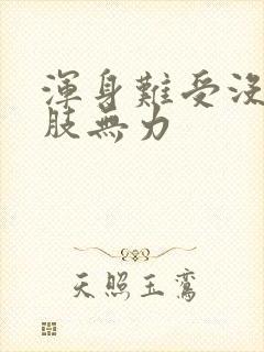 浑身难受没劲四肢无力