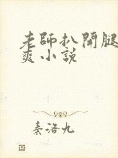 老师扒开腿让我爽小说