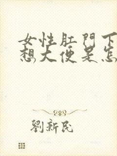 女性肛门下坠总想大便是怎么回事