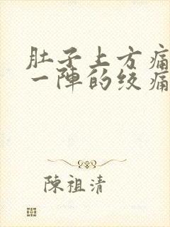 肚子上方痛一阵一阵的绞痛