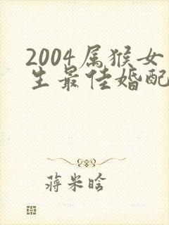 2004属猴女生最佳婚配属相
