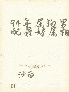 94年属狗男婚配最好属相