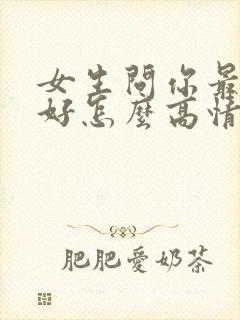 女生问你最近可好怎么高情商回复