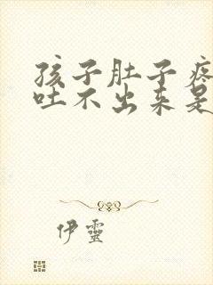 孩子肚子疼想吐吐不出来是怎么回事封面