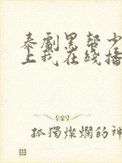 泰剧黑帮少爷爱上我在线播放