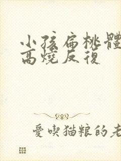 小孩扁桃体发炎高烧反复