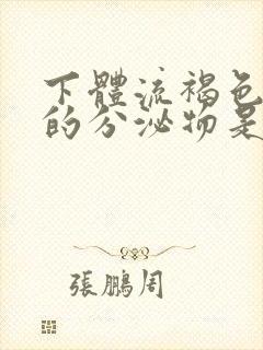 下体流褐色带血的分泌物是怎么回事