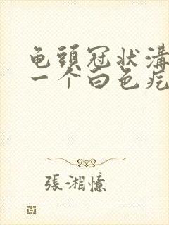 龟头冠状沟长了一个白色疙瘩