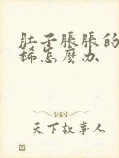 肚子胀胀的又拉稀怎么办