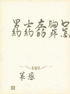 男士左胸口隐隐约约的疼怎么回事封面