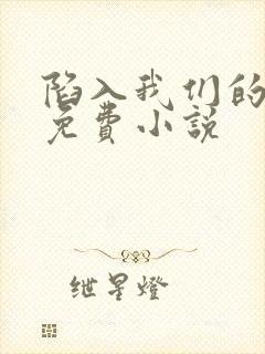 陷入我们的热恋免费小说