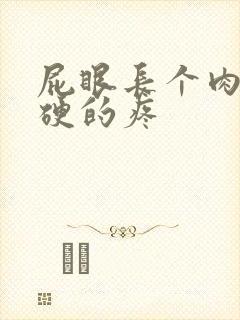 屁眼长个肉球硬硬的疼