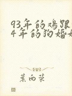 93年的鸡跟94年的狗婚姻相配吗