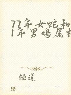 77年女蛇和81年男鸡属相能配夫妻吗