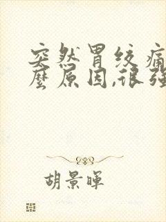 突然胃绞痛是什么原因,很强烈的痛