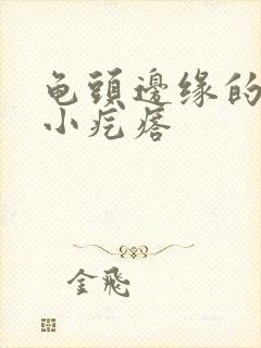 龟头边缘的一排小疙瘩